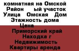 2-комнатная на Омской  › Район ­ 1-ый участок › Улица ­ Омская › Дом ­ 8 › Этажность дома ­ 5 › Цена ­ 15 000 - Приморский край, Находка г. Недвижимость » Квартиры аренда   